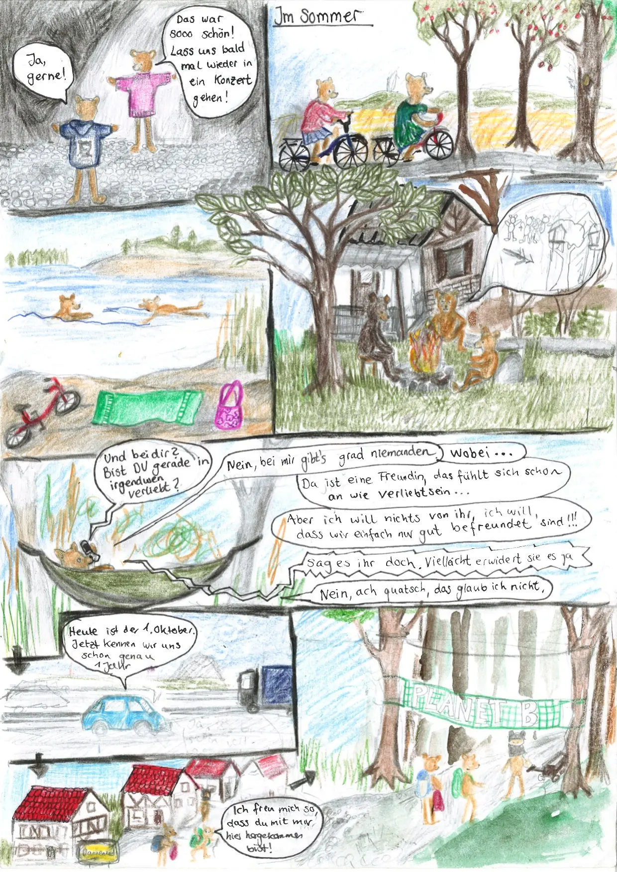 53. Kachel: Astrid und der andere Bär stehen auf Kopfsteinpflaster in der Nacht. Der andere Bär sagt: "Das war sooo schön! Lass uns bald mal wieder in ein Konzert gehen!". Astrid antwortet: "Ja, gerne!". 54. Kachel: Überschrift: Im Sommer. Astrid und ein der andere Bär fahren unter Kirschbäumen Fahrrad. 55. Kachel: Astrid und der andere Bär baden in einem See. 56. Kachel: Astrid und zwei andere Bären sitzen um ein Lagerfeuer, im Hintergrund ist eine Hütte. Einer der Bären spricht etwas von einigen Menschen und Baumhäusern. 57. Kachel: Astrid liegt in einer Hängematte und telefoniert. Das Telefon sagt: "Und bei dir? Bist DU gerade in irgendwen verliebt?", Astrid: "Nein, bei mir gibt's grad niemanden. Wobei... Da ist eine Freundin, das fühlt sich schon an wie verliebt sein... Aber ich will nichts von ihr, ich will, dass wir einfach nur gut befreundet sind!!!", Telefon: "Sag es ihr doch. Vielleicht erwiedert sie es ja", Astrid: "Nein, ach quatsch, das glaub ich nicht.". 58. Kachel: Ein Auto auf einer Autobahn mit der Sprechblase: "Heute ist der 1. Oktober. Jetzt kennen wir uns schon genau 1 Jahr". 59. Kachel: Astrid und der andere Bär gehen in Dannenrod mit Rucksäcken. Astrid sagt: "Ich freu mich so, dass du mit mir hier hergekommen bist!". 60. Kachel: Astrid und der andere Bär stehen am Waldeingang, wo ein Banner hängt, auf dem "PLANET B" steht. Darunter ist ein vermummter Bär mit einem Handwagen.