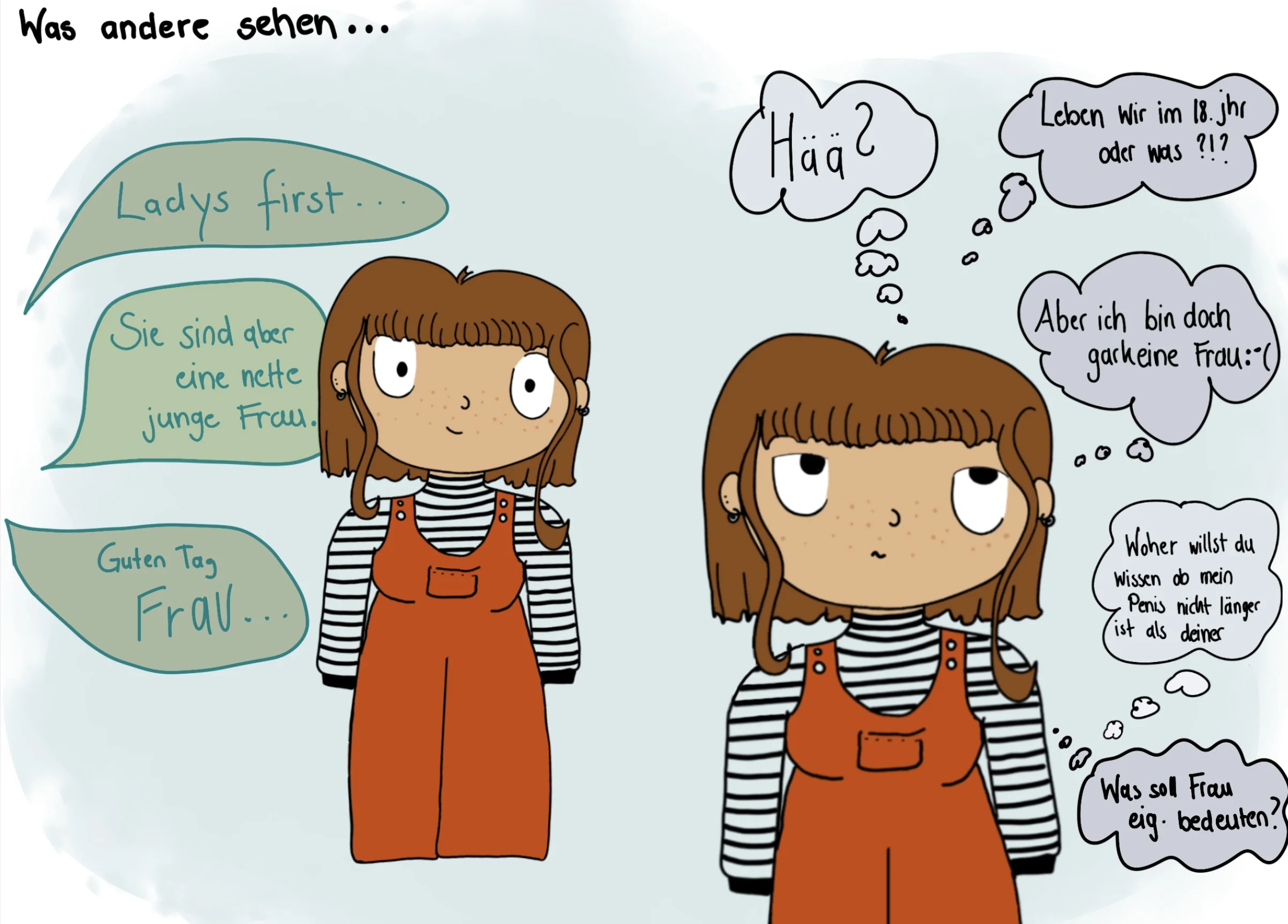 Ein gemaltes Bild mit zweimal Gwen in einer orangenen Latzhose. Überschrift: "Was andere sehen...". Von links Sprechblasen: "Ladys first...", "Sie sind aber eine nette junge Frau.", "Gute Tag Frau...". Bei Gwen sind Denkblasen: "Hää?", "Leben wir im 18. jhr oder was?!?", "Aber ich bin doch gar keine Frau :'(", "Woher willst du wissen ob mein Penis nicht länger ist als deiner", "Was soll Frau eig. bedeuten?".